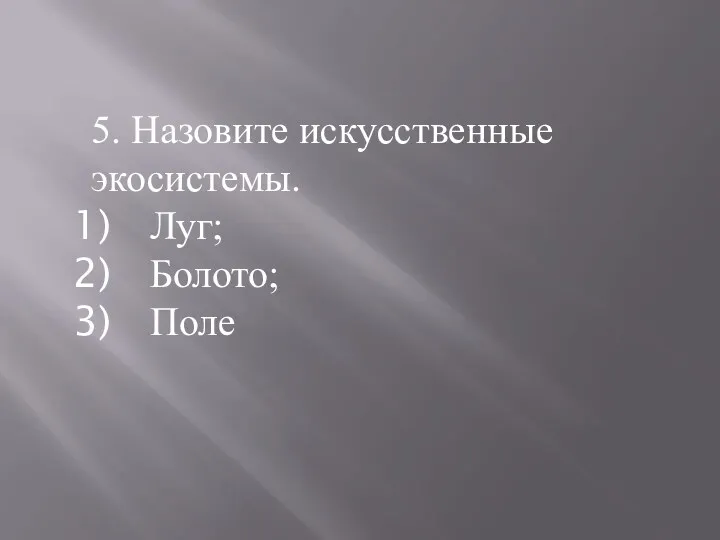 5. Назовите искусственные экосистемы. Луг; Болото; Поле