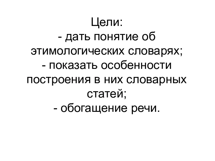 Цели: - дать понятие об этимологических словарях; - показать особенности