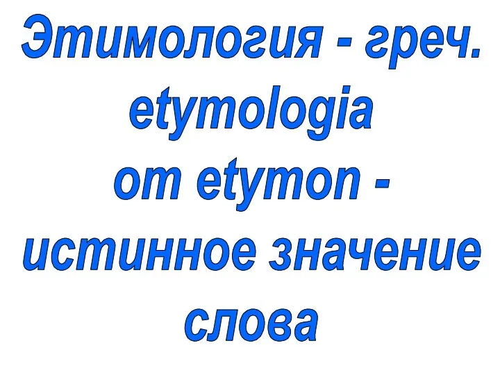 Этимология - греч. etymologia от etymon - истинное значение слова