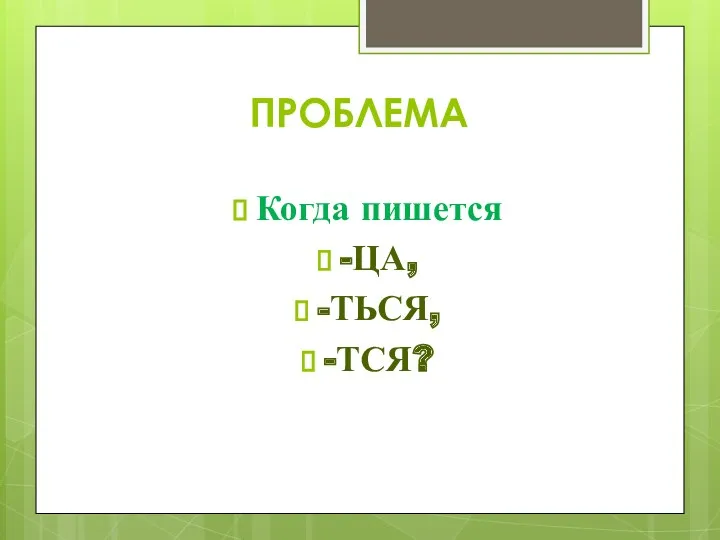 ПРОБЛЕМА Когда пишется -ЦА, -ТЬСЯ, -ТСЯ?