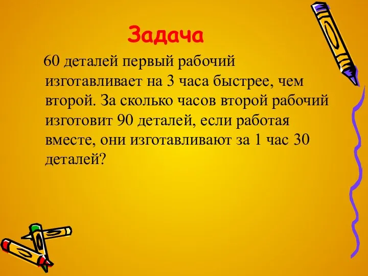 Задача 60 деталей первый рабочий изготавливает на 3 часа быстрее,