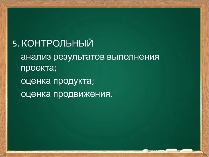 5. КОНТРОЛЬНЫЙ анализ результатов выполнения проекта; оценка продукта; оценка продвижения.