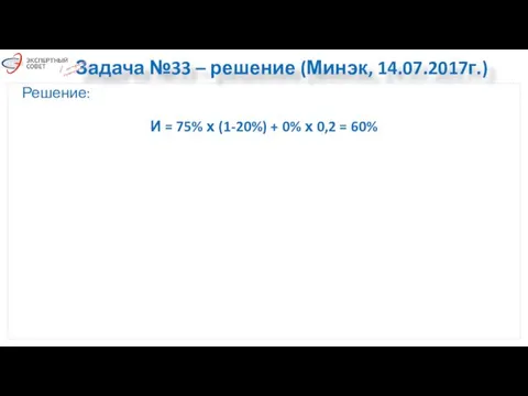 Задача №33 – решение (Минэк, 14.07.2017г.) Решение: И = 75%