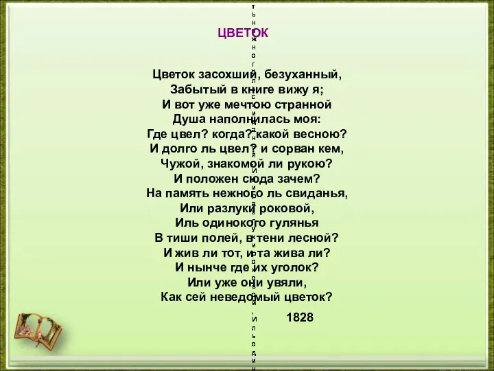 Цветок засохший, безуханный, Забытый в книге вижу я; И вот