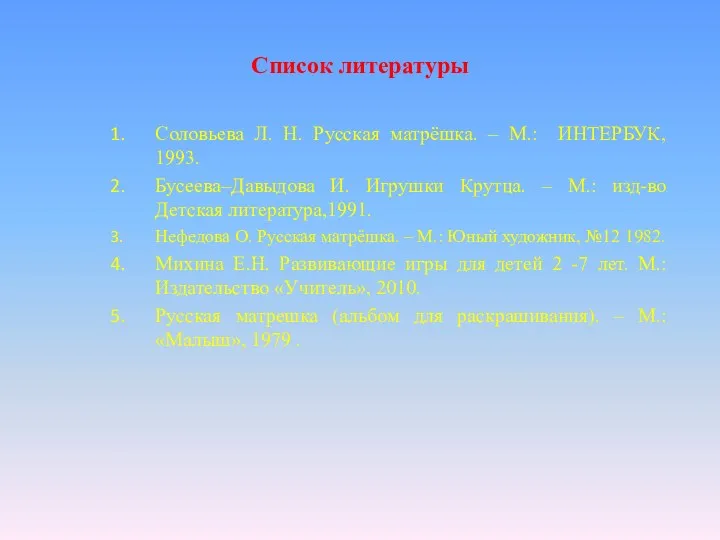 Список литературы Соловьева Л. Н. Русская матрёшка. – М.: ИНТЕРБУК,