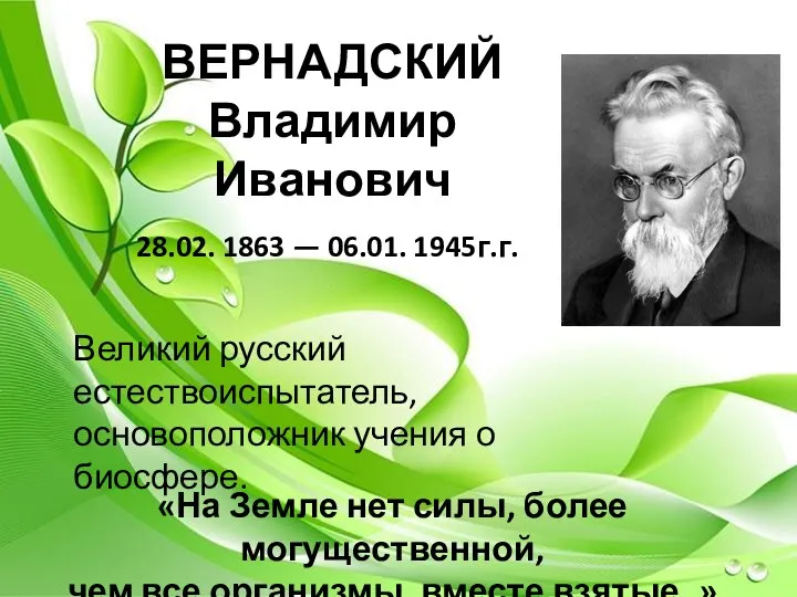 ВЕРНАДСКИЙ Владимир Иванович 28.02. 1863 — 06.01. 1945г.г. Великий русский