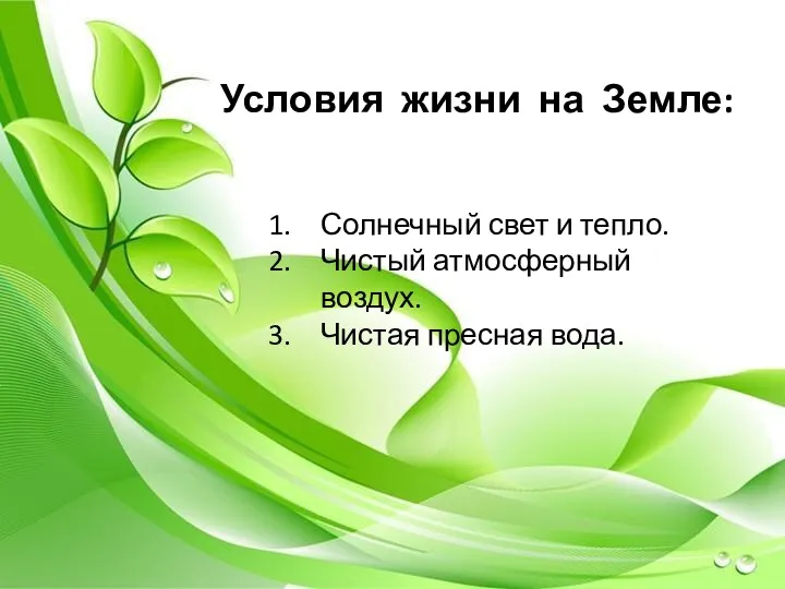 Условия жизни на Земле: Солнечный свет и тепло. Чистый атмосферный воздух. Чистая пресная вода.