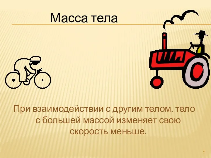 При взаимодействии с другим телом, тело с большей массой изменяет свою скорость меньше. Масса тела