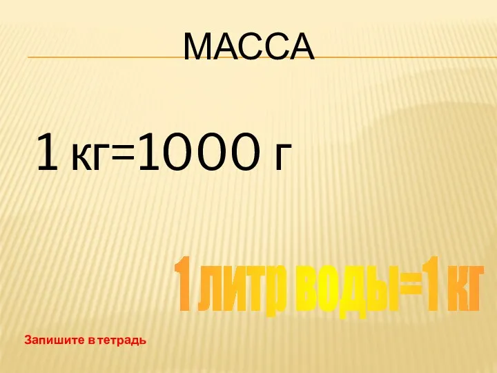 Масса 1 кг=1000 г 1 литр воды=1 кг Запишите в тетрадь