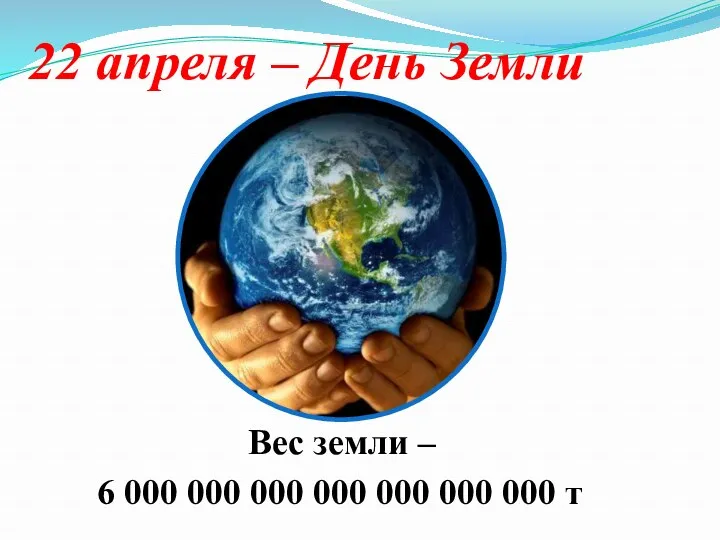 22 апреля – День Земли Вес земли – 6 000 000 000 000
