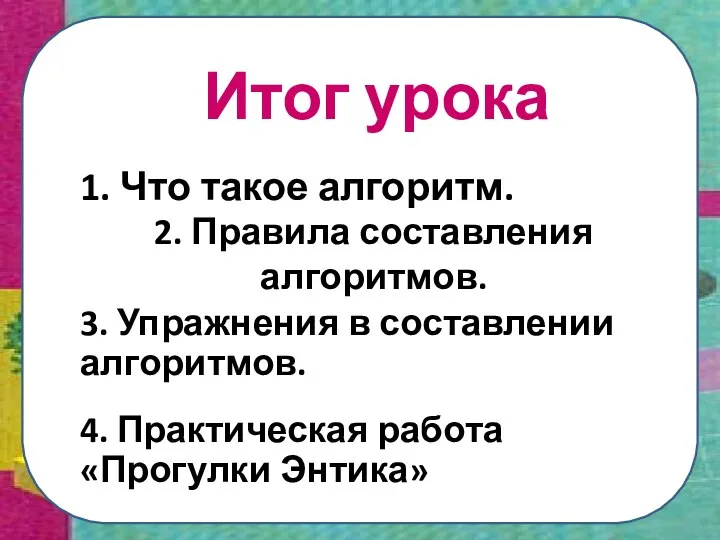 Итог урока 1. Что такое алгоритм. 2. Правила составления алгоритмов. 3. Упражнения в