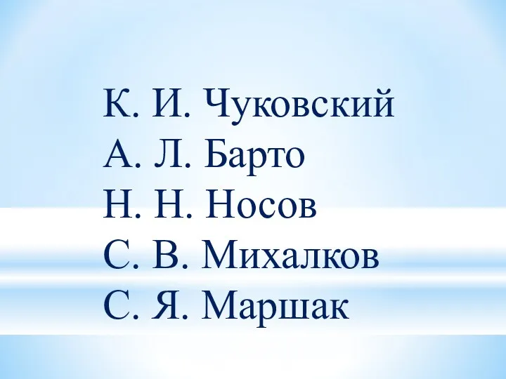 К. И. Чуковский А. Л. Барто Н. Н. Носов С. В. Михалков С. Я. Маршак