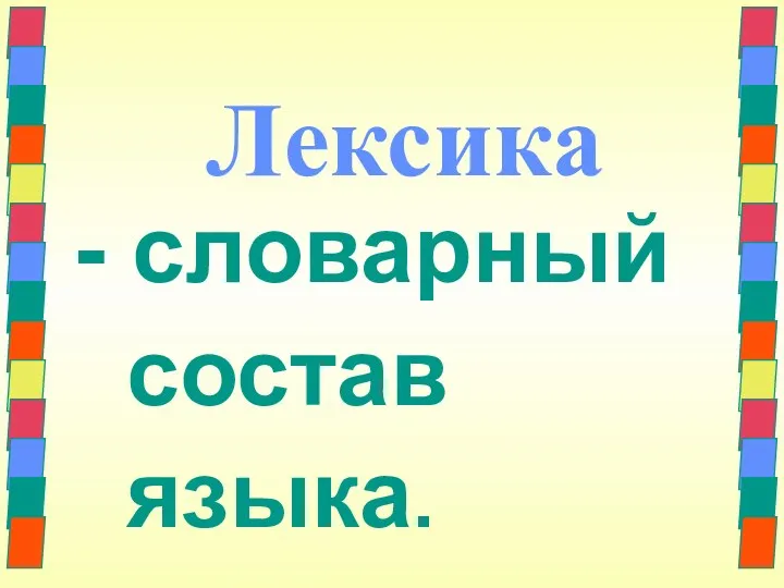 Лексика - словарный состав языка.