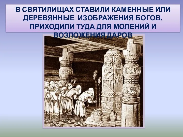 В СВЯТИЛИЩАХ СТАВИЛИ КАМЕННЫЕ ИЛИ ДЕРЕВЯННЫЕ ИЗОБРАЖЕНИЯ БОГОВ.ПРИХОДИЛИ ТУДА ДЛЯ МОЛЕНИЙ И ВОЗЛОЖЕНИЯ ДАРОВ