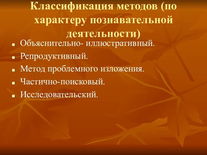 Классификация методов (по характеру познавательной деятельности) Объяснительно- иллюстративный. Репродуктивный. Метод проблемного изложения. Частично-поисковый. Исследовательский.