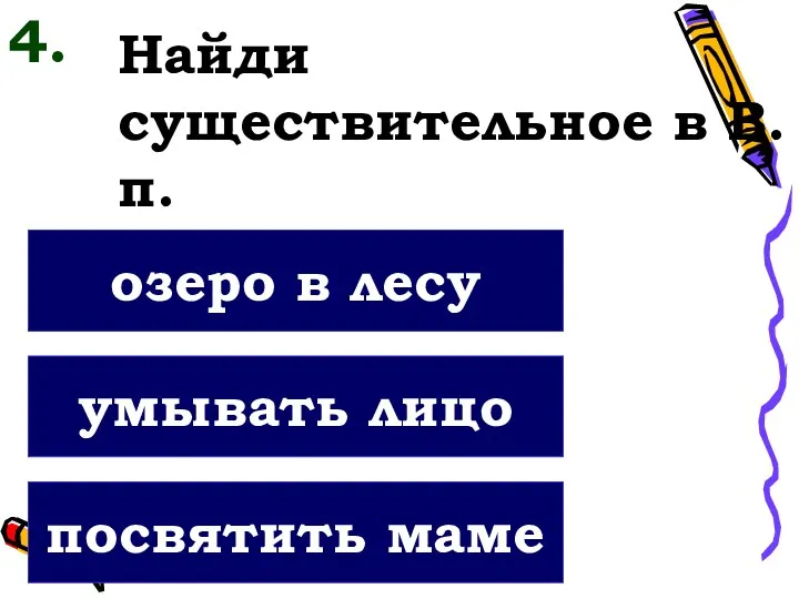 Найди существительное в В.п. посвятить маме умывать лицо озеро в лесу 4.