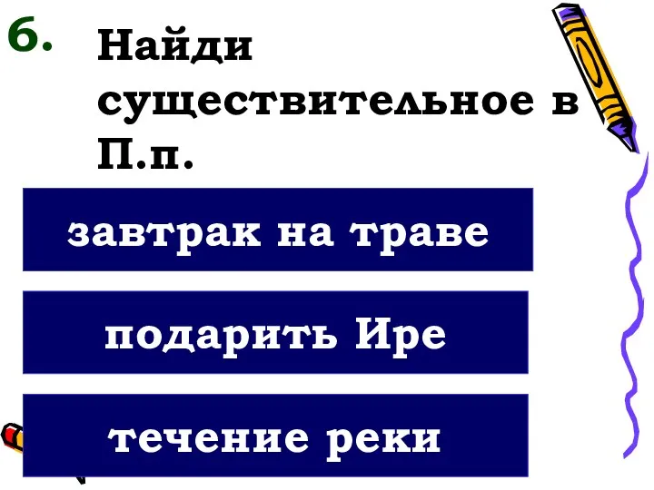 Найди существительное в П.п. течение реки подарить Ире завтрак на траве 6.