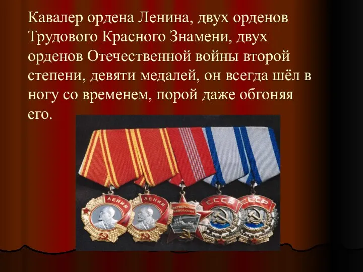 Кавалер ордена Ленина, двух орденов Трудового Красного Знамени, двух орденов Отечественной войны второй
