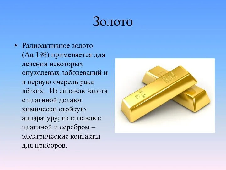 Золото Радиоактивное золото (Аu 198) применяется для лечения некоторых опухолевых заболеваний и в