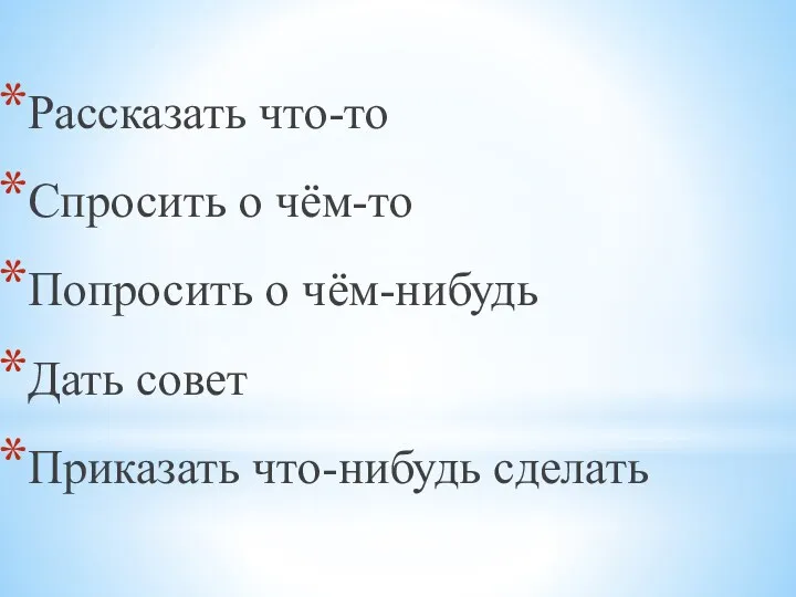 Рассказать что-то Спросить о чём-то Попросить о чём-нибудь Дать совет Приказать что-нибудь сделать