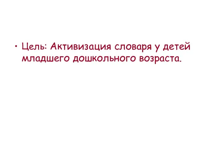 Цель: Активизация словаря у детей младшего дошкольного возраста.