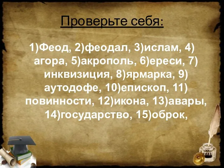 Проверьте себя: 1)Феод, 2)феодал, 3)ислам, 4)агора, 5)акрополь, 6)ереси, 7)инквизиция, 8)ярмарка,