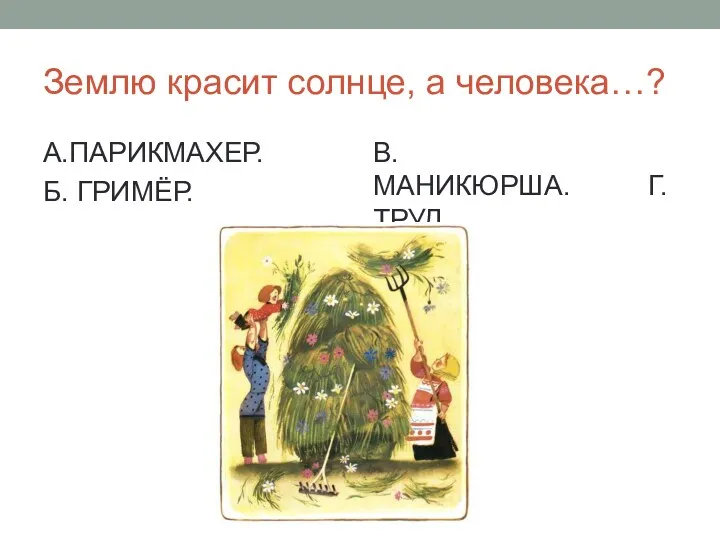 Землю красит солнце, а человека…? А.ПАРИКМАХЕР. Б. ГРИМЁР. В.МАНИКЮРША. Г. ТРУД.