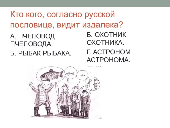 Кто кого, согласно русской пословице, видит издалека? А. ПЧЕЛОВОД ПЧЕЛОВОДА. Б. РЫБАК РЫБАКА.