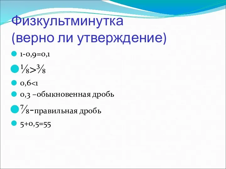 Физкультминутка (верно ли утверждение) 1-0,9=0,1 ⅛>⅜ 0,6 0,3 –обыкновенная дробь ⅞-правильная дробь 5+0,5=55