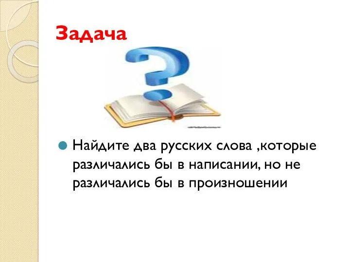 Задача Найдите два русских слова ,которые различались бы в написании, но не различались бы в произношении