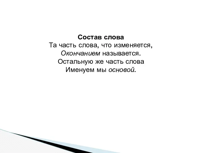 Состав слова Та часть слова, что изменяется, Окончанием называется. Остальную же часть слова Именуем мы основой.