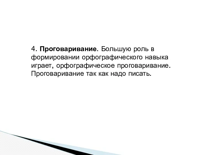 4. Проговаривание. Большую роль в формировании орфографического навыка играет, орфографическое проговаривание. Проговаривание так как надо писать.