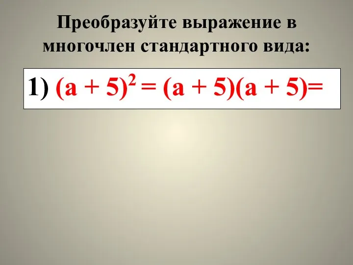 Преобразуйте выражение в многочлен стандартного вида: 1) (а + 5)2 = (а + 5)(а + 5)=