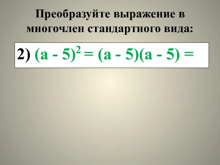 Преобразуйте выражение в многочлен стандартного вида: 2) (а - 5)2 = (а -