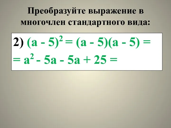 Преобразуйте выражение в многочлен стандартного вида: 2) (а - 5)2 = (а -