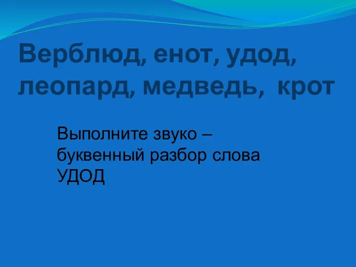 Верблюд, енот, удод, леопард, медведь, крот Выполните звуко – буквенный разбор слова УДОД