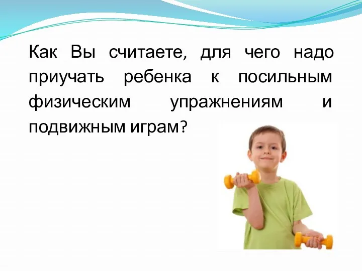 Как Вы считаете, для чего надо приучать ребенка к посильным физическим упражнениям и подвижным играм?