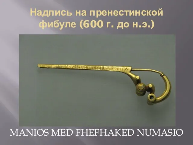 Надпись на пренестинской фибуле (600 г. до н.э.) MANIOS MED FHEFHAKED NUMASIO