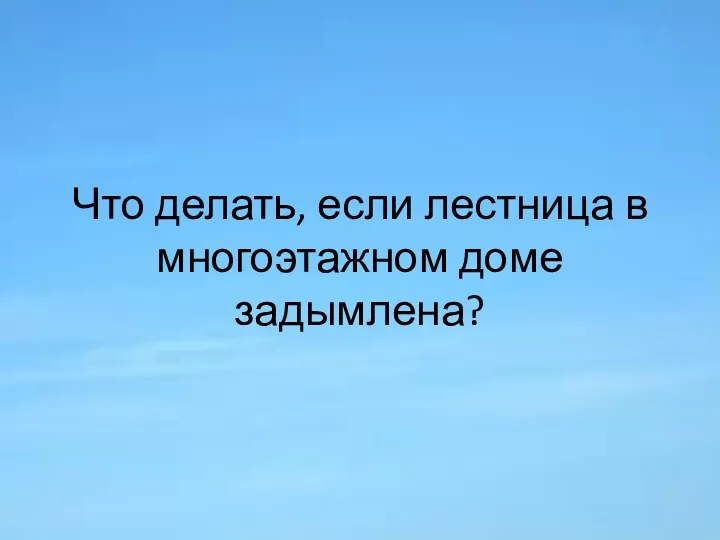 Что делать, если лестница в многоэтажном доме задымлена?