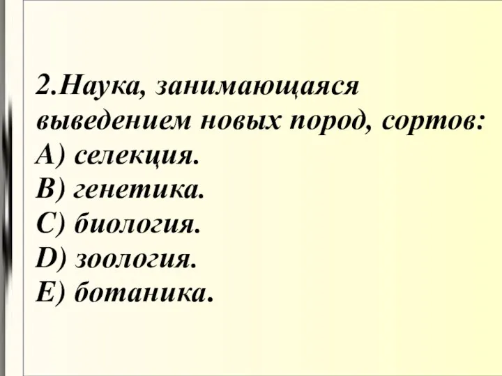 2.Наука, занимающаяся выведением новых пород, сортов: A) селекция. B) генетика. C) биология. D) зоология. E) ботаника.