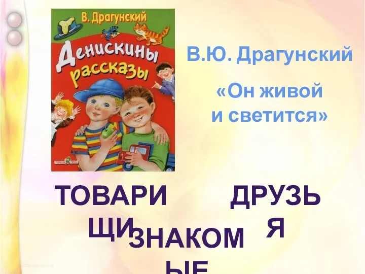 товарищи друзья знакомые В.Ю. Драгунский «Он живой и светится»