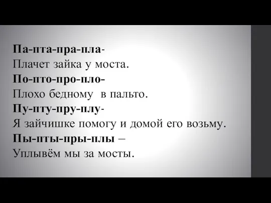 Па-пта-пра-пла- Плачет зайка у моста. По-пто-про-пло- Плохо бедному в пальто.