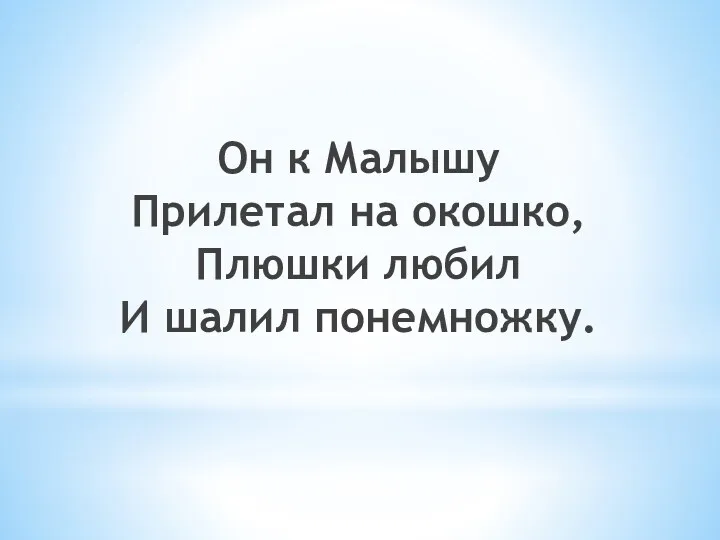 Он к Малышу Прилетал на окошко, Плюшки любил И шалил понемножку.