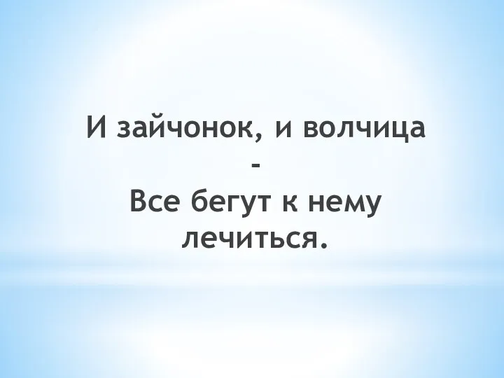 И зайчонок, и волчица - Все бегут к нему лечиться.