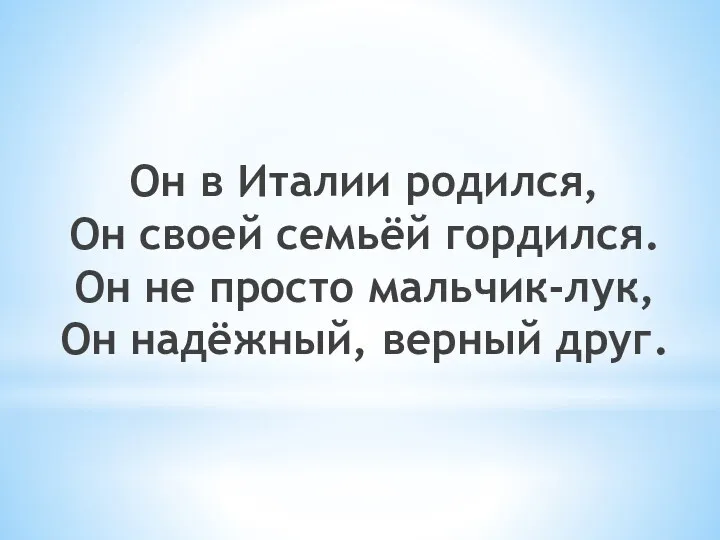 Он в Италии родился, Он своей семьёй гордился. Он не просто мальчик-лук, Он надёжный, верный друг.