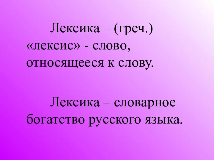 Лексика – (греч.) «лексис» - слово, относящееся к слову. Лексика – словарное богатство русского языка.