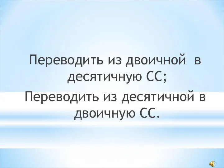 Переводить из двоичной в десятичную СС; Переводить из десятичной в двоичную СС.