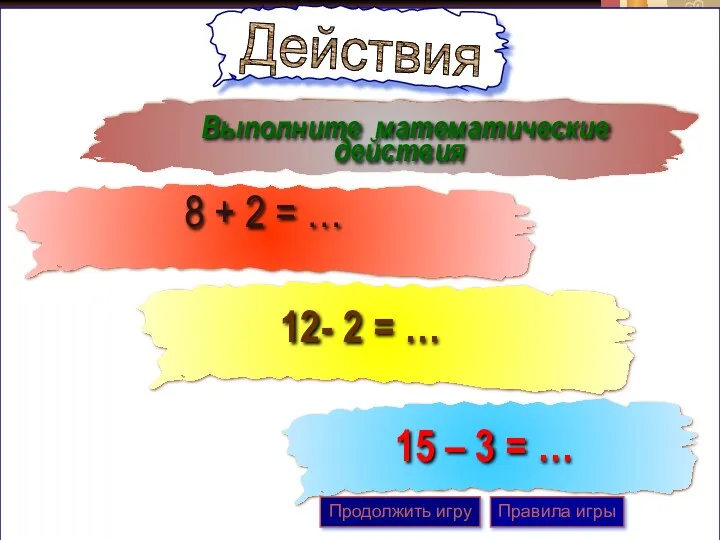 Выполните математические действия 12- 2 = … 8 + 2