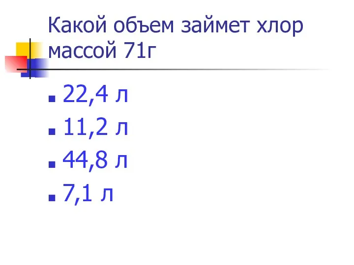 Какой объем займет хлор массой 71г 22,4 л 11,2 л 44,8 л 7,1 л