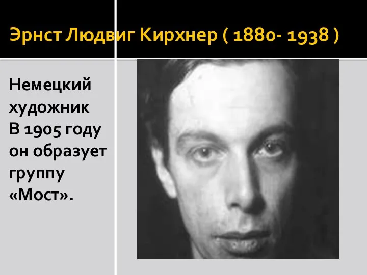 Эрнст Людвиг Кирхнер ( 1880- 1938 ) Немецкий художник В 1905 году он образует группу «Мост».